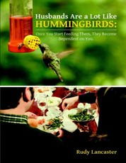 Husbands Are a Lot Like Hummingbirds: Once You Start Feeding Them, They Become Dependent On You