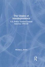 The Chains of Interdependence: U.S. Policy Toward Central America, 1945-54