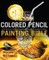 Colored Pencil Painting Bible