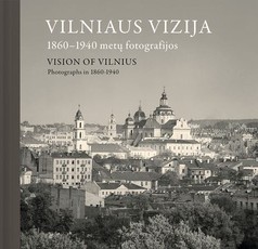 VILNIAUS VIZIJA. 1860–1940 metų fotografijos. Vision of Vilnius: Photographs in 1860–1940