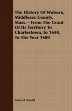 The History of Woburn, Middlesex County, Mass. - From the Grant of Its Territory to Charlestown, in 1640, to the Year 1680