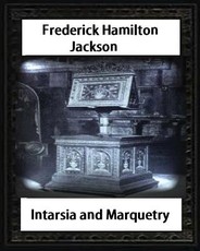 Intarsia and Marquetry(1903) by F. Hamilton Jackson