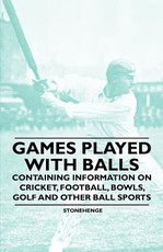 Games Played with Balls - Containing Information on Cricket, Football, Bowls, Golf and Other Ball Sports