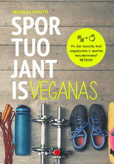 SPORTUOJANTIS VEGANAS: daugybė praktinių patarimų ir informacijos, kaip siekti užsibrėžtų tikslų sporte, neišsižadant veganiškų nuostatų + sportuojančio vegano valgiaraštis su receptais