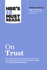 Hbr's 10 Must Reads on Trust (with Bonus Article Begin with Trust by Frances X. Frei and Anne Morriss)