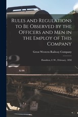 Rules and Regulations to Be Observed by the Officers and Men in the Employ of This Company [microform]