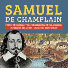 Samuel de Champlain | Father of the New France | Exploration of the Americas | Biography 3rd Grade | Children's Biographies