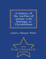 A History of the Warfare of Science with Theology in Christendom - War College Series