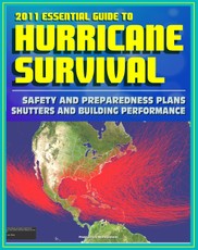 2011 Essential Guide to Hurricane Survival, Safety, and Preparedness: Practical Emergency Plans and Protective Measures, Plus Complete Information on Hurricanes and Tropical Storms
