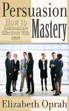 How to Communicate Effectively With Anyone: Persuasion Mastery