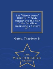The Ulster guard (20th N. Y. State militia) and the War of the Rebellion, Embracing a history of t - War College Series
