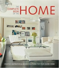 The Complete Book of the Home. Creative Inspirations and Design Solutions for Your Entire Home