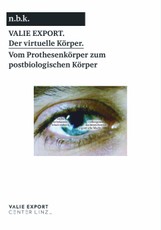 Valie Export. Der virtuelle Körper. Vom Prothesenkörper zumpostbiologischen Körper/ The Virtual Body. From the Prosthetic to the Post-biological Body
