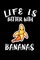 Life Is Better With Bananas