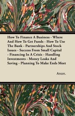 How to Finance a Business - Where and How to Get Funds - How to Use the Bank - Partnerships and Stock Issues - Success from Small Capital - Financing in a Crisis - Handling Investments - Money Leaks and Saving - Planning to Make Ends Meet