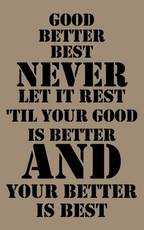 Good, better, best. Never let it rest. Til your good is better and your better is best.