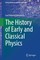 The History of Early and Classical Physics