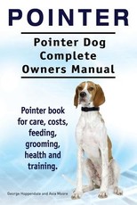 Pointer. Pointer Dog Complete Owners Manual. Pointer book for care, costs, feeding, grooming, health and training.
