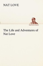 The Life and Adventures of Nat Love Better Known in the Cattle Country as Deadwood Dick