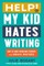 Help! My Kid Hates Writing