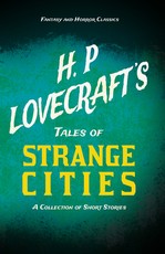 H. P. Lovecraft's Tales of Strange Cities - A Collection of Short Stories (Fantasy and Horror Classics);With a Dedication by George Henry Weiss