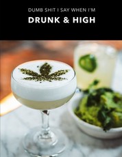 Dumb Shit I Say When I'm Drunk And High