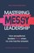 Mastering MESSY Leadership