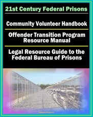 21st Century Federal Prisons: Community Volunteer Handbook, Offender Transition Program Resource Manual (Jobs, Assistance), Legal Resource Guide to the Federal Bureau of Prisons, Imprisonment