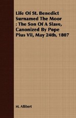 Life of St. Benedict Surnamed the Moor: The Son of a Slave, Canonized by Pope Pius VII, May 24th, 1807