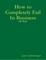 How to Completely Fail In Business - Or Not!