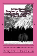 Memoirs of Benjamin Franklin; Written by Himself. [Vol. 2 of 2]