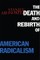 The Death and Rebirth of American Radicalism