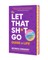 The Let That Sh*t Go Guide to Life