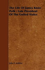 The Life of James Knox Polk: Late President of the United States