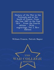 History of the War in the Peninsula and in the South of France, from the Year 1807 to the Year 1814 ... From the fourth edition ... With ... engravings. Vol. I, New Edition - War College Series