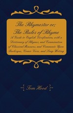 The Rhymester or; The Rules of Rhyme - A Guide to English Versification, with a Dictionary of Rhymes, and Examination of Classical Measures, and Comments Upon Burlesque, Comic Verse, and Song-Writing.