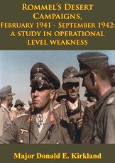 Rommel's Desert Campaigns, February 1941-September 1942: A Study In Operational Level Weakness [Illustrated Edition]