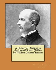 A History of Banking in the United States (1896) by. William Graham Sumner