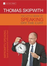 The Little Book of Speaking Off the Cuff. Impromptu Speaking -- Speak Unprepared Without Fear!