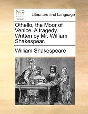 Othello, the Moor of Venice. a Tragedy. Written by Mr. William Shakespear.