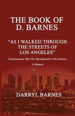 The Book of D. Barnes as I Walked Through the Streets of Los Angeles Homelessness Was the Springboard to My Destiny a Memoir