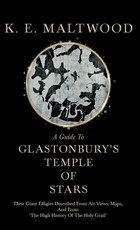 A Guide To Glastonbury's Temple Of Stars - Their Giant Effigies Described From Air Views, Maps, And From 'The High History Of The Holy Grail'