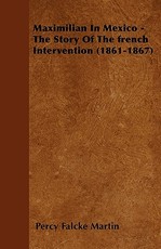 Maximilian In Mexico - The Story Of The french Intervention (1861-1867)