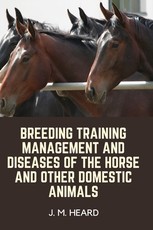 Breeding Training Management and Diseases of the Horse and other Domestic Animals
