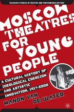 Moscow Theatres for Young People: A Cultural History of Ideological Coercion and Artistic Innovation, 1917-2000