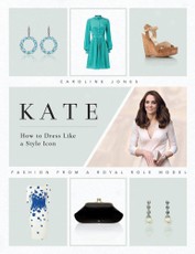 Kate: How to Dress Like a Style Icon: Fashion from a Royal Role Model