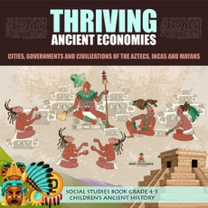 Thriving Ancient Economies : Cities, Governments and Civilizations of the Aztecs, Incas and Mayans | Social Studies Book Grade 4-5 | Children's Ancient History