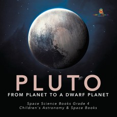 Pluto : From Planet to a Dwarf Planet | Space Science Books Grade 4 | Children's Astronomy & Space Books