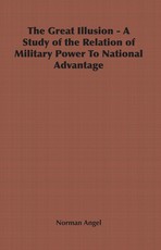 The Great Illusion - A Study of the Relation of Military Power To National Advantage