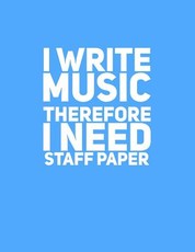 I Write Music Therefore I Need Staff Paper